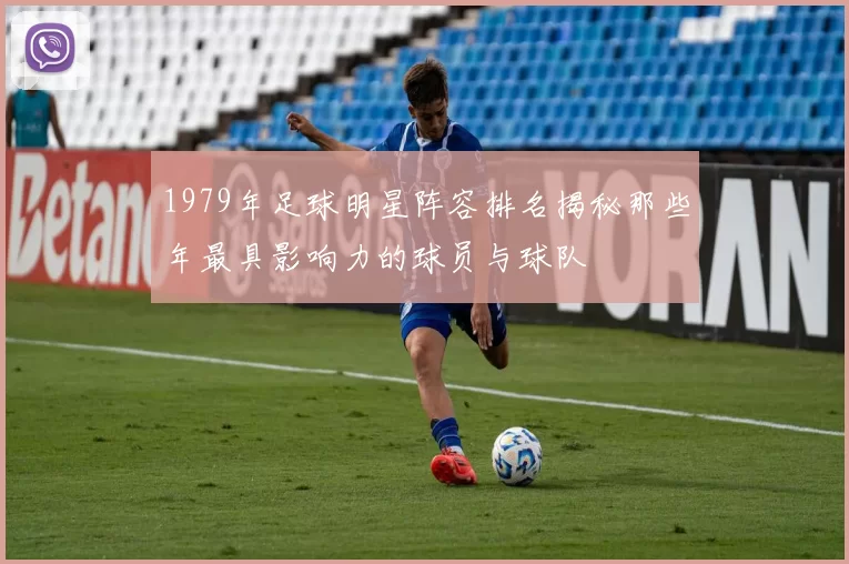 1979年足球明星阵容排名揭秘那些年最具影响力的球员与球队