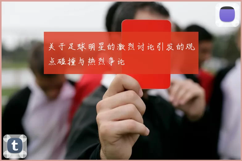 关于足球明星的激烈讨论引发的观点碰撞与热烈争论