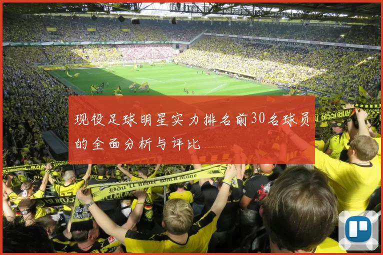 现役足球明星实力排名前30名球员的全面分析与评比
