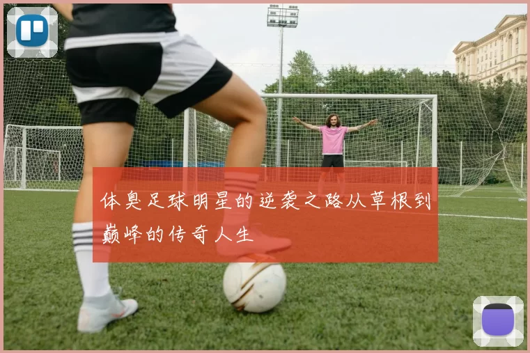 体臭足球明星的逆袭之路从草根到巅峰的传奇人生