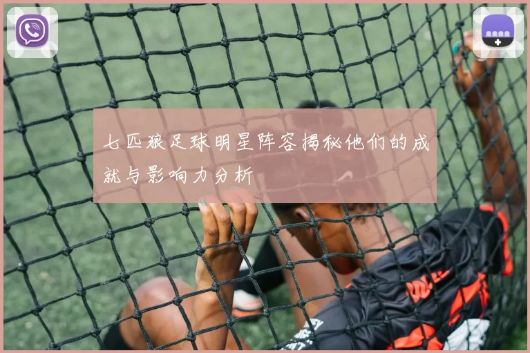 七匹狼足球明星阵容揭秘他们的成就与影响力分析