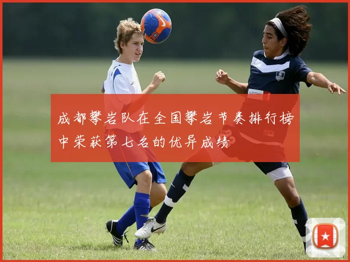成都攀岩队在全国攀岩节奏排行榜中荣获第七名的优异成绩
