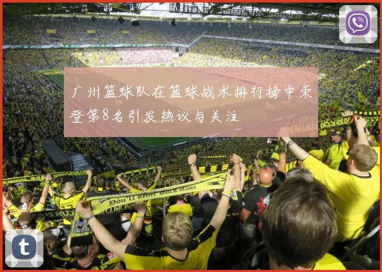 广州篮球队在篮球战术排行榜中荣登第8名引发热议与关注