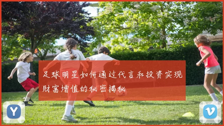 足球明星如何通过代言和投资实现财富增值的秘密揭秘