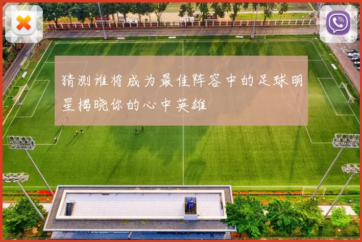 猜测谁将成为最佳阵容中的足球明星揭晓你的心中英雄