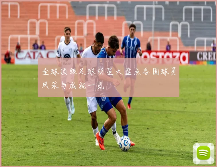 全球顶级足球明星大盘点各国球员风采与成就一览