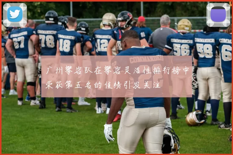 广州攀岩队在攀岩灵活性排行榜中荣获第五名的佳绩引发关注