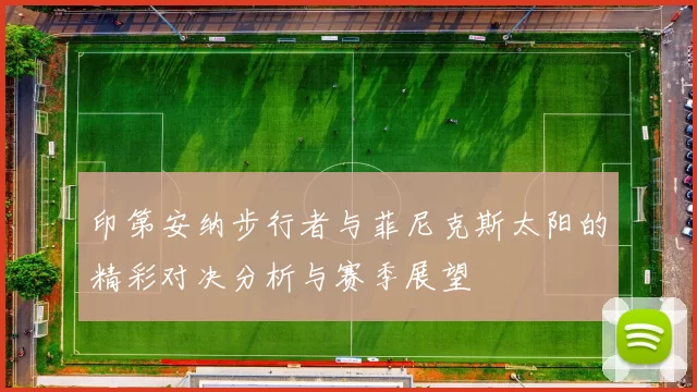 印第安纳步行者与菲尼克斯太阳的精彩对决分析与赛季展望
